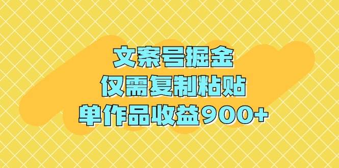 文案号掘金，仅需复制粘贴，单作品收益900+创客之家-网创项目资源站-副业项目-创业项目-搞钱项目创客之家