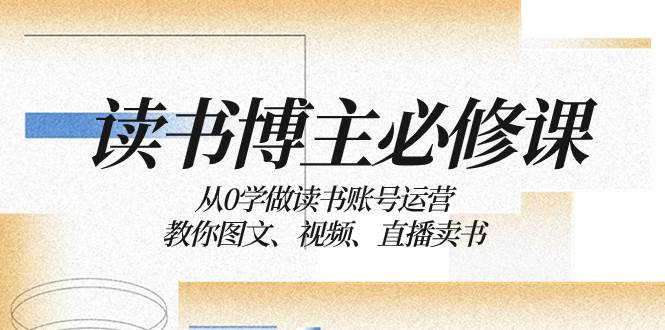 读书 博主 必修课：从0学做读书账号运营：教你图文、视频、直播卖书创客之家-网创项目资源站-副业项目-创业项目-搞钱项目创客之家