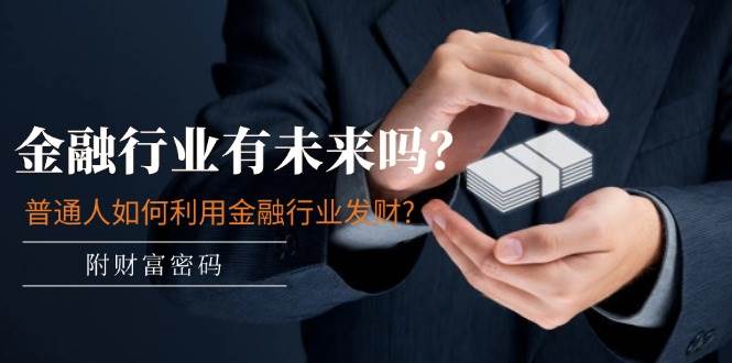 某付费文章：金融行业有未来吗？普通人如何利用金融行业发财?(附财富密码)创客之家-网创项目资源站-副业项目-创业项目-搞钱项目创客之家