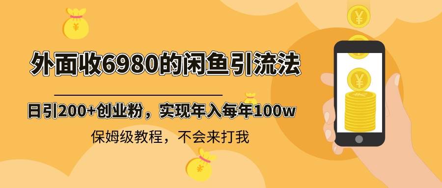 外面收费6980闲鱼引流法，日引200+创业粉，每天稳定2000+收益，保姆级教程创客之家-网创项目资源站-副业项目-创业项目-搞钱项目创客之家