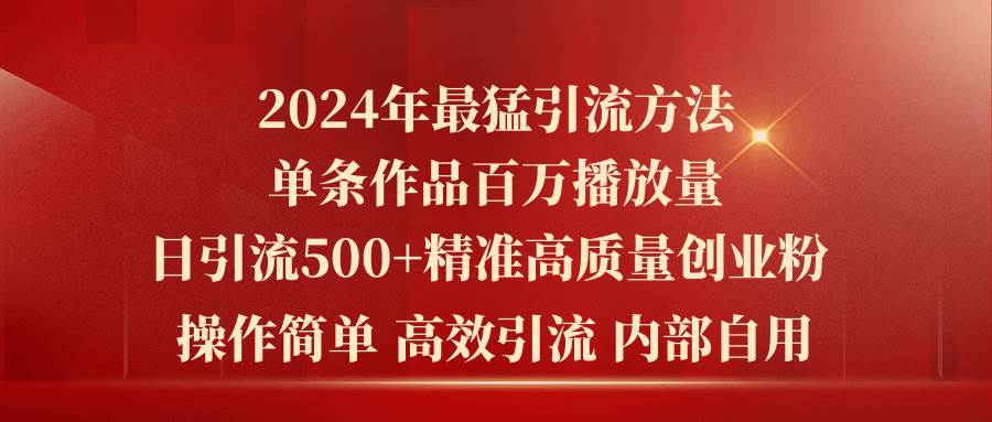 2024年最猛暴力引流方法，单条作品百万播放 单日引流500+高质量精准创业粉创客之家-网创项目资源站-副业项目-创业项目-搞钱项目创客之家