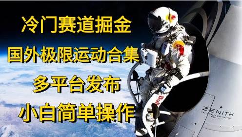 冷门赛道掘金，国外极限运动视频合集，多平台发布，小白简单操作创客之家-网创项目资源站-副业项目-创业项目-搞钱项目创客之家
