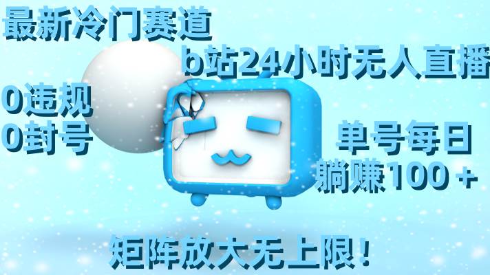 最新冷门赛道，b站24小时无人直播，0违规0封号，单号每日躺赚100＋，矩阵放大无上限！创客之家-网创项目资源站-副业项目-创业项目-搞钱项目创客之家