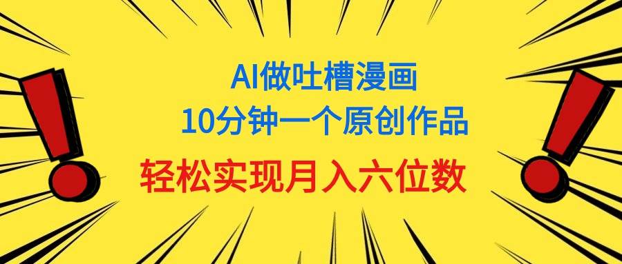 用AI做中式吐槽漫画，10分钟一个原创作品，轻松实现月入6位数创客之家-网创项目资源站-副业项目-创业项目-搞钱项目创客之家