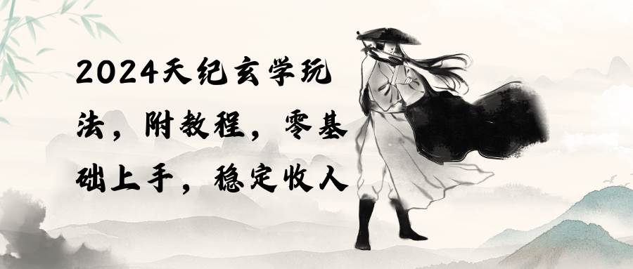 2024天纪玄学玩法，零基础上手，稳定收入（教程+工具）创客之家-网创项目资源站-副业项目-创业项目-搞钱项目创客之家