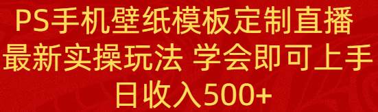 PS手机壁纸模板定制直播  最新实操玩法 学会即可上手 日收入500+创客之家-网创项目资源站-副业项目-创业项目-搞钱项目创客之家