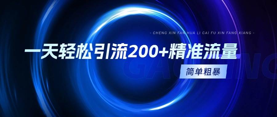 一天轻松引流200+精准流量，简单粗暴，一看就会创客之家-网创项目资源站-副业项目-创业项目-搞钱项目创客之家
