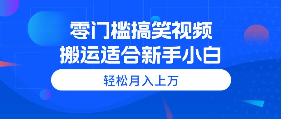 零门槛搞笑视频搬运，轻松月入上万，适合新手小白创客之家-网创项目资源站-副业项目-创业项目-搞钱项目创客之家