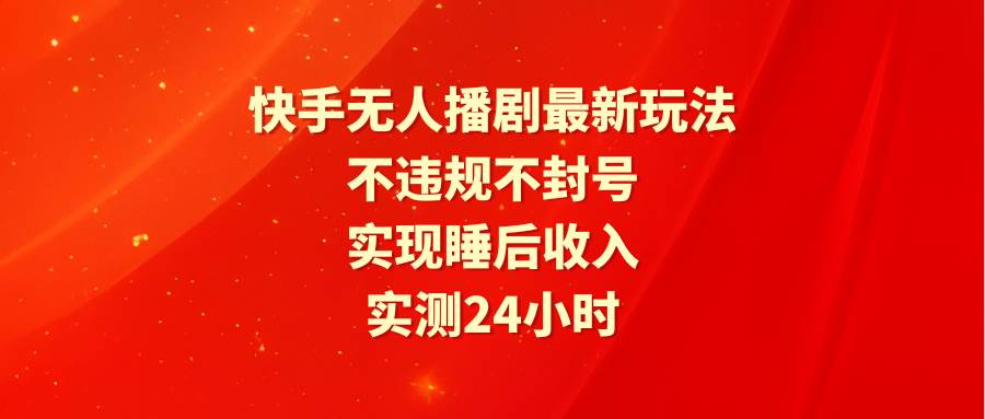 快手无人播剧最新玩法，实测24小时不违规不封号，实现睡后收入创客之家-网创项目资源站-副业项目-创业项目-搞钱项目创客之家