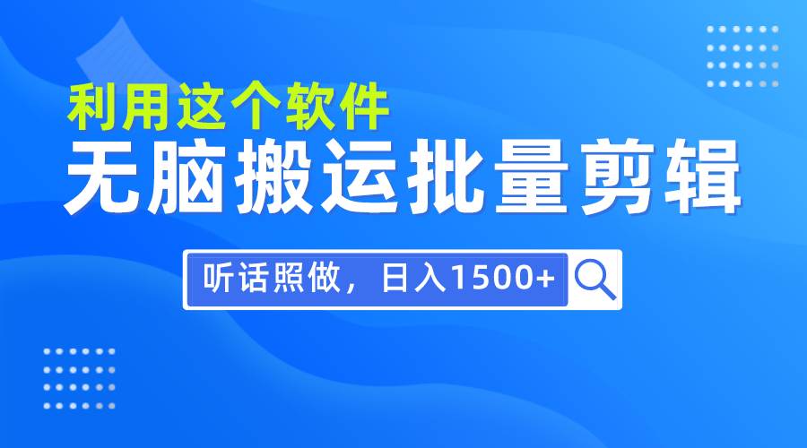 每天30分钟，0基础用软件无脑搬运批量剪辑，只需听话照做日入1500+创客之家-网创项目资源站-副业项目-创业项目-搞钱项目创客之家