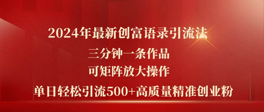 2024年最新创富语录引流法，三分钟一条作品可矩阵放大操作，日引流500…创客之家-网创项目资源站-副业项目-创业项目-搞钱项目创客之家