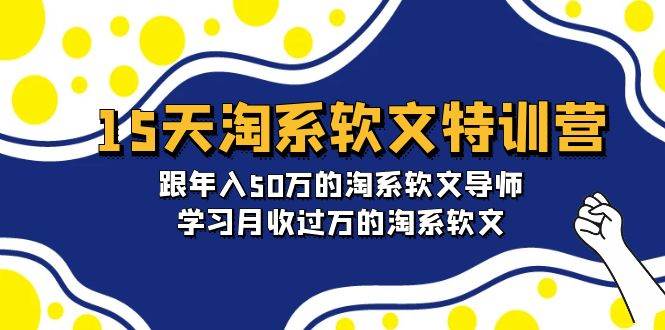 15天-淘系软文特训营：跟年入50万的淘系软文导师，学习月收过万的淘系软文创客之家-网创项目资源站-副业项目-创业项目-搞钱项目创客之家