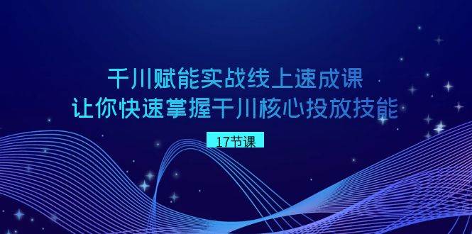 千川 赋能实战线上速成课，让你快速掌握干川核心投放技能创客之家-网创项目资源站-副业项目-创业项目-搞钱项目创客之家