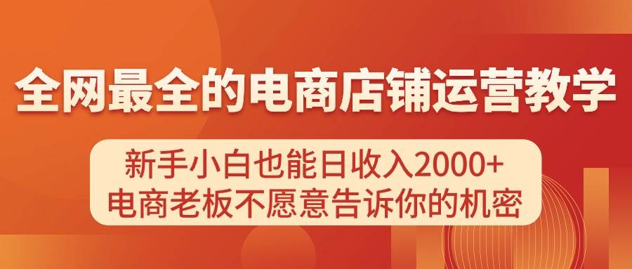 电商店铺运营教学，新手小白也能日收入2000+，电商老板不愿意告诉你的机密创客之家-网创项目资源站-副业项目-创业项目-搞钱项目创客之家