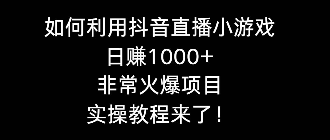 如何利用抖音直播小游戏日赚1000+，非常火爆项目，实操教程来了！创客之家-网创项目资源站-副业项目-创业项目-搞钱项目创客之家