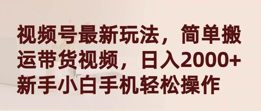 视频号最新玩法，简单搬运带货视频，日入2000+，新手小白手机轻松操作创客之家-网创项目资源站-副业项目-创业项目-搞钱项目创客之家