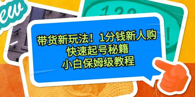 带货新玩法！1分钱新人购，快速起号秘籍！小白保姆级教程创客之家-网创项目资源站-副业项目-创业项目-搞钱项目创客之家