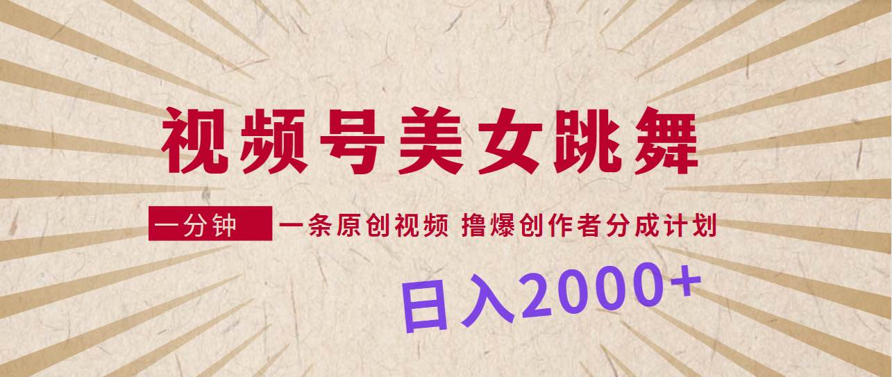 视频号，美女跳舞，一分钟一条原创视频，撸爆创作者分成计划，日入2000+创客之家-网创项目资源站-副业项目-创业项目-搞钱项目创客之家