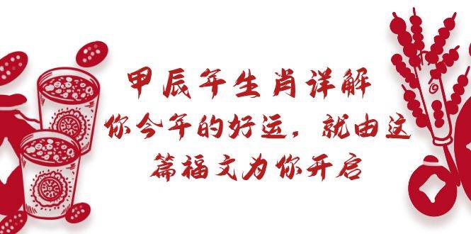 某付费文章：甲辰年生肖详解: 你今年的好运，就由这篇福文为你开启创客之家-网创项目资源站-副业项目-创业项目-搞钱项目创客之家