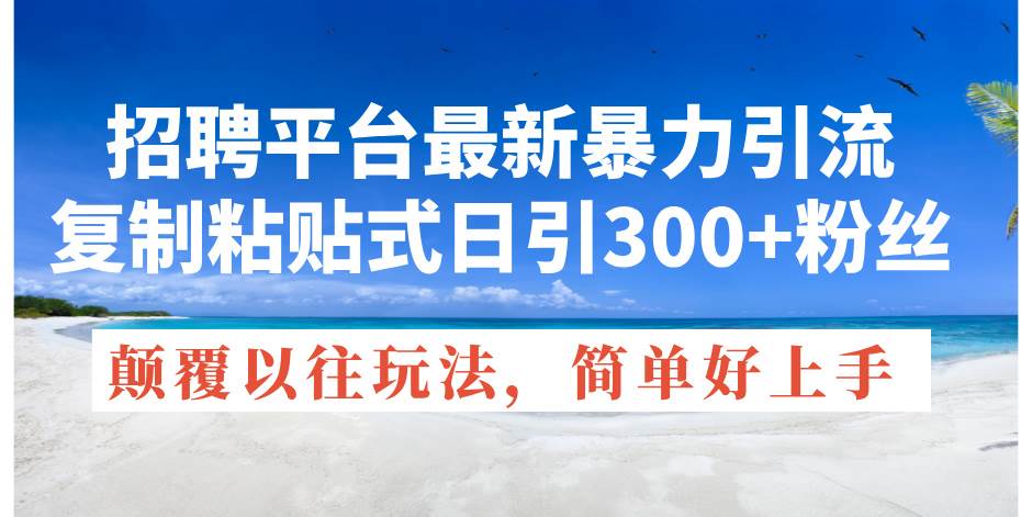 招聘平台最新暴力引流，复制粘贴式日引300+粉丝，颠覆以往垃圾玩法，简…创客之家-网创项目资源站-副业项目-创业项目-搞钱项目创客之家