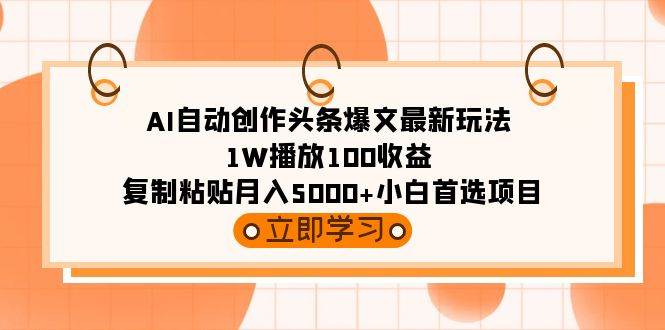 AI自动创作头条爆文最新玩法 1W播放100收益 复制粘贴月入5000+小白首选项目创客之家-网创项目资源站-副业项目-创业项目-搞钱项目创客之家