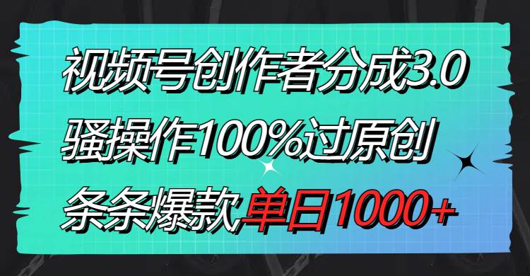 视频号创作者分成3.0玩法，骚操作100%过原创，条条爆款，单日1000+创客之家-网创项目资源站-副业项目-创业项目-搞钱项目创客之家