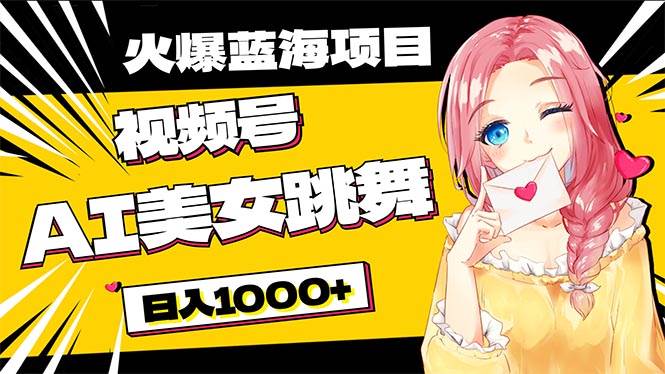必入蓝海项目，AI美女跳舞视频号 零门槛、零投入，日入1000+创客之家-网创项目资源站-副业项目-创业项目-搞钱项目创客之家