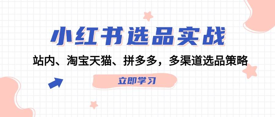 小红书选品实战：站内、淘宝天猫、拼多多，多渠道选品策略创客之家-网创项目资源站-副业项目-创业项目-搞钱项目创客之家