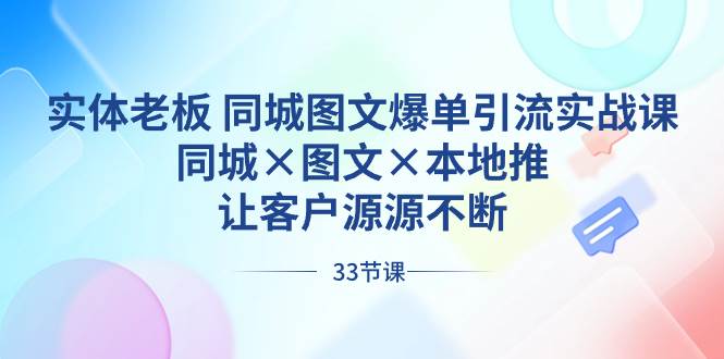 实体老板 同城图文爆单引流实战课，同城×图文×本地推，让客户源源不断创客之家-网创项目资源站-副业项目-创业项目-搞钱项目创客之家