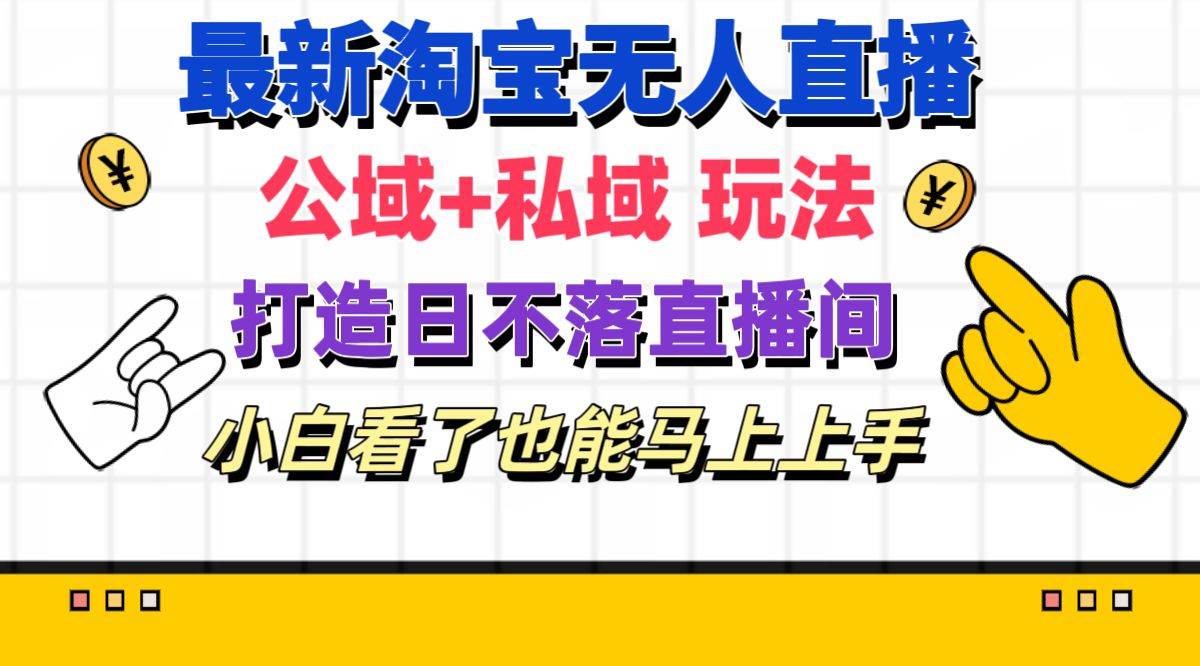最新淘宝无人直播 公域+私域玩法打造真正的日不落直播间 小白看了也能…创客之家-网创项目资源站-副业项目-创业项目-搞钱项目创客之家