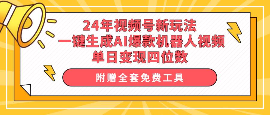 24年视频号新玩法 一键生成AI爆款机器人视频，单日轻松变现四位数创客之家-网创项目资源站-副业项目-创业项目-搞钱项目创客之家