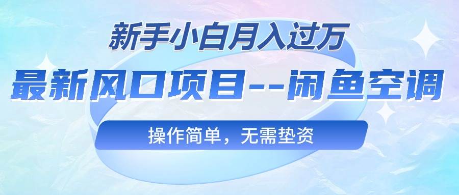 最新风口项目—闲鱼空调，新手小白月入过万，操作简单，无需垫资创客之家-网创项目资源站-副业项目-创业项目-搞钱项目创客之家