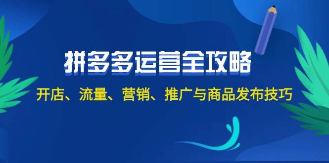 2024拼多多运营全攻略：开店、流量、营销、推广与商品发布技巧（无水印）创客之家-网创项目资源站-副业项目-创业项目-搞钱项目创客之家