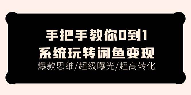 手把手教你0到1系统玩转闲鱼变现，爆款思维/超级曝光/超高转化（15节课）创客之家-网创项目资源站-副业项目-创业项目-搞钱项目创客之家