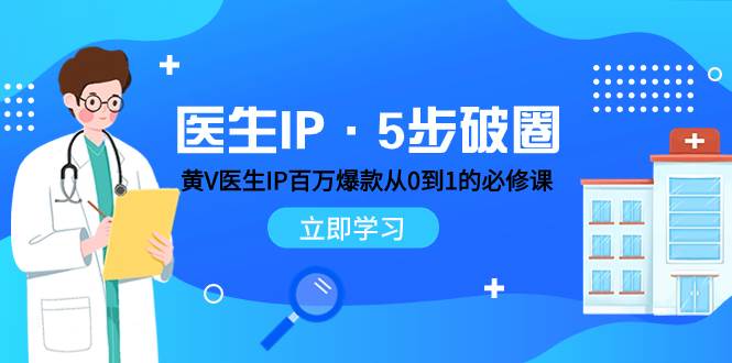 医生IP·5步破圈：黄V医生IP百万爆款从0到1的必修课 学习内容运营的底层逻辑创客之家-网创项目资源站-副业项目-创业项目-搞钱项目创客之家