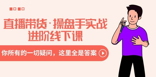 直播带货·操盘手实战进阶线下课：你所有的一切疑问，这里全是答案创客之家-网创项目资源站-副业项目-创业项目-搞钱项目创客之家