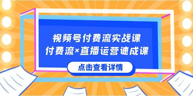 视频号付费流实战课，付费流×直播运营速成课，让你快速掌握视频号核心运..创客之家-网创项目资源站-副业项目-创业项目-搞钱项目创客之家