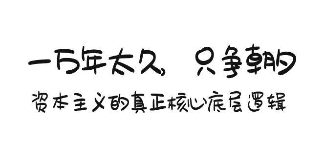 某付费文章《一万年太久，只争朝夕：资本主义的真正核心底层逻辑》创客之家-网创项目资源站-副业项目-创业项目-搞钱项目创客之家