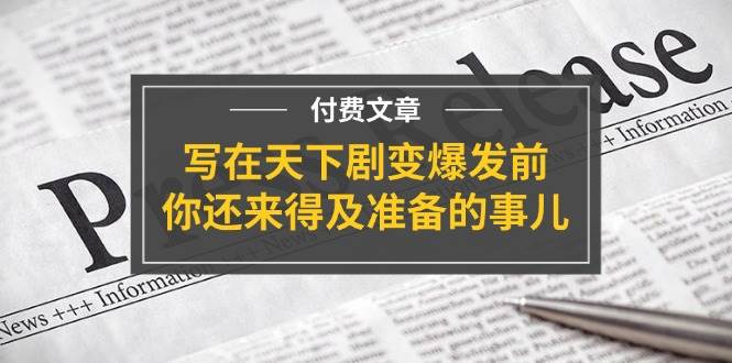 某付费文章《写在天下剧变爆发前，你还来得及准备的事儿》创客之家-网创项目资源站-副业项目-创业项目-搞钱项目创客之家