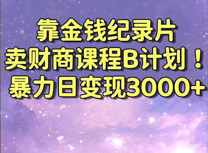 靠金钱纪录片卖财商课程B计划！暴力日变现3000+，喂饭式干货教程！创客之家-网创项目资源站-副业项目-创业项目-搞钱项目创客之家