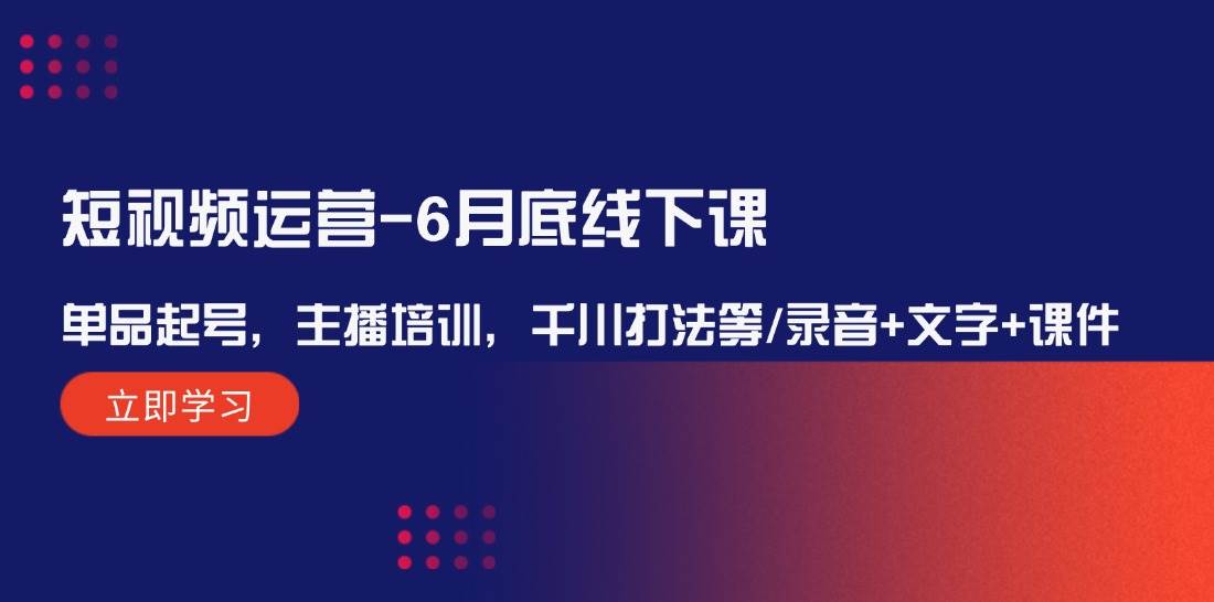 短视频运营-6月底线下课：单品起号，主播培训，千川打法等/录音+文字+课件创客之家-网创项目资源站-副业项目-创业项目-搞钱项目创客之家