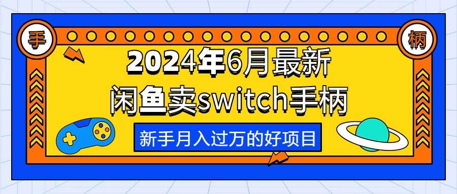 2024年6月最新闲鱼卖switch游戏手柄，新手月入过万的第一个好项目创客之家-网创项目资源站-副业项目-创业项目-搞钱项目创客之家