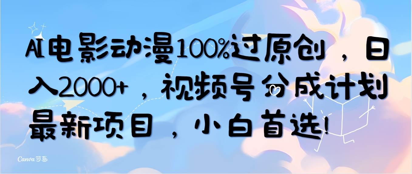 AI电影动漫100%过原创，日入2000+，视频号分成计划最新项目，小白首选！创客之家-网创项目资源站-副业项目-创业项目-搞钱项目创客之家