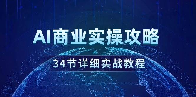 AI商业实操攻略，34节详细实战教程！创客之家-网创项目资源站-副业项目-创业项目-搞钱项目创客之家