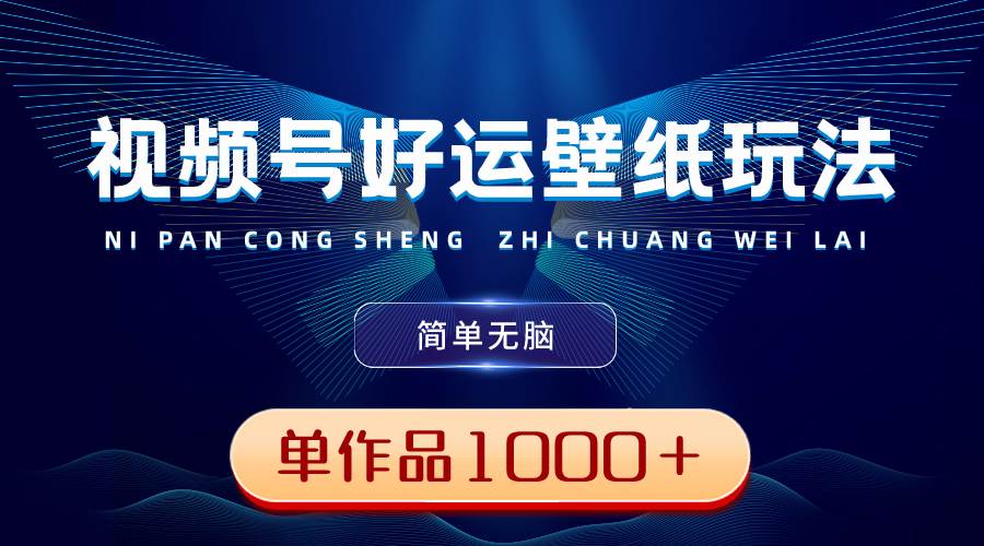 视频号好运壁纸玩法，简单无脑 ，发一个爆一个，单作品收益1000＋创客之家-网创项目资源站-副业项目-创业项目-搞钱项目创客之家