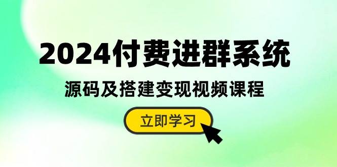 2024付费进群系统，源码及搭建变现视频课程（教程+源码）创客之家-网创项目资源站-副业项目-创业项目-搞钱项目创客之家
