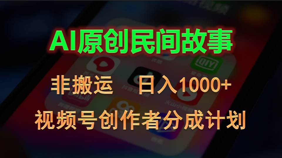 2024视频号创作者分成计划，AI原创民间故事，非搬运，日入1000+创客之家-网创项目资源站-副业项目-创业项目-搞钱项目创客之家