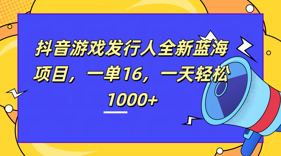 全新抖音游戏发行人蓝海项目，一单16，一天轻松1000+创客之家-网创项目资源站-副业项目-创业项目-搞钱项目创客之家