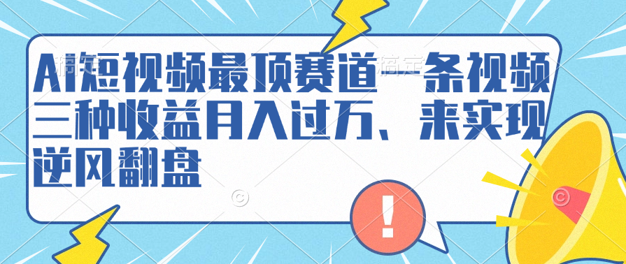 AI短视频最顶赛道，一条视频三种收益月入过万、来实现逆风翻盘创客之家-网创项目资源站-副业项目-创业项目-搞钱项目创客之家