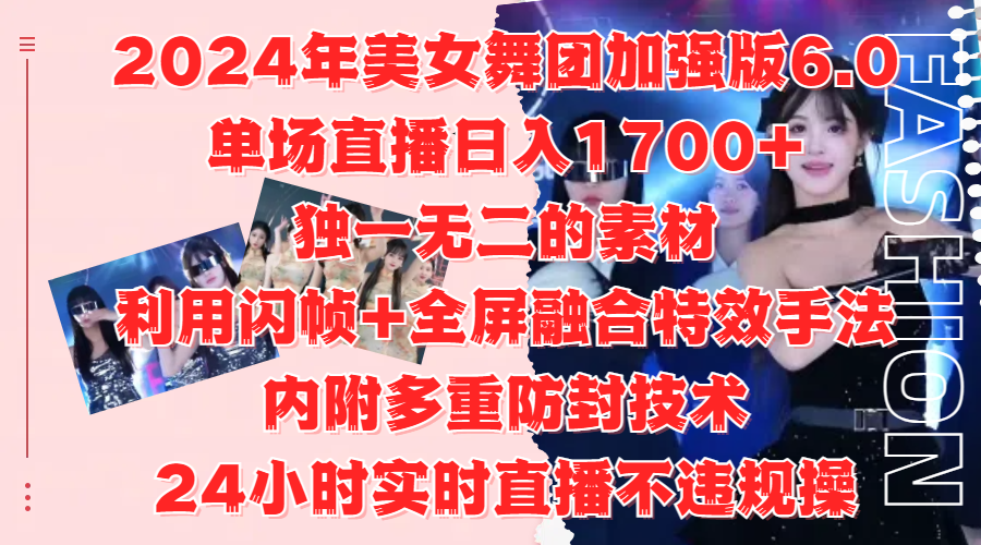 2024年美女舞团加强版6.0，单场直播日入1700+，独一无二的素材，利用闪帧+全屏融合特效手法，内附多重防封技术创客之家-网创项目资源站-副业项目-创业项目-搞钱项目创客之家